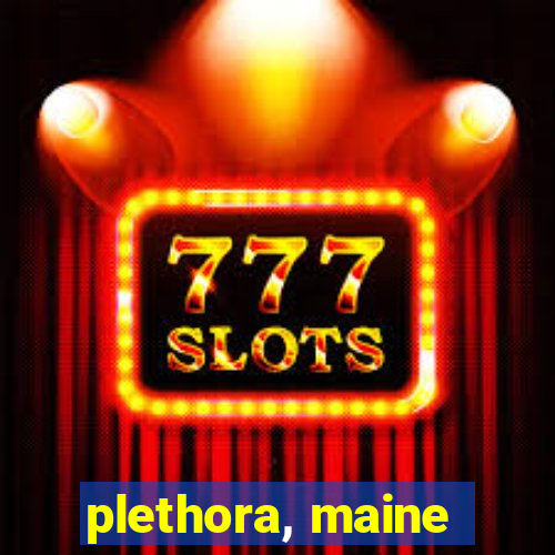 plethora, maine